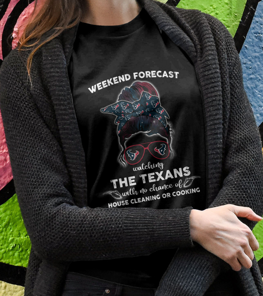 Weekend Forecast Watching The Texans No Chance House Cleaning Cooking T-Shirt