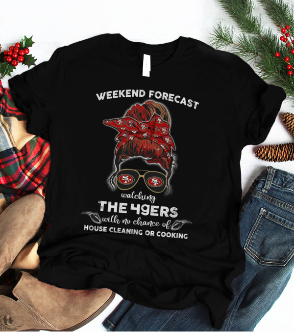 Weekend Forecast Watching The 49ers With No Chance Of House Cleaning Or Cooking T-Shirt