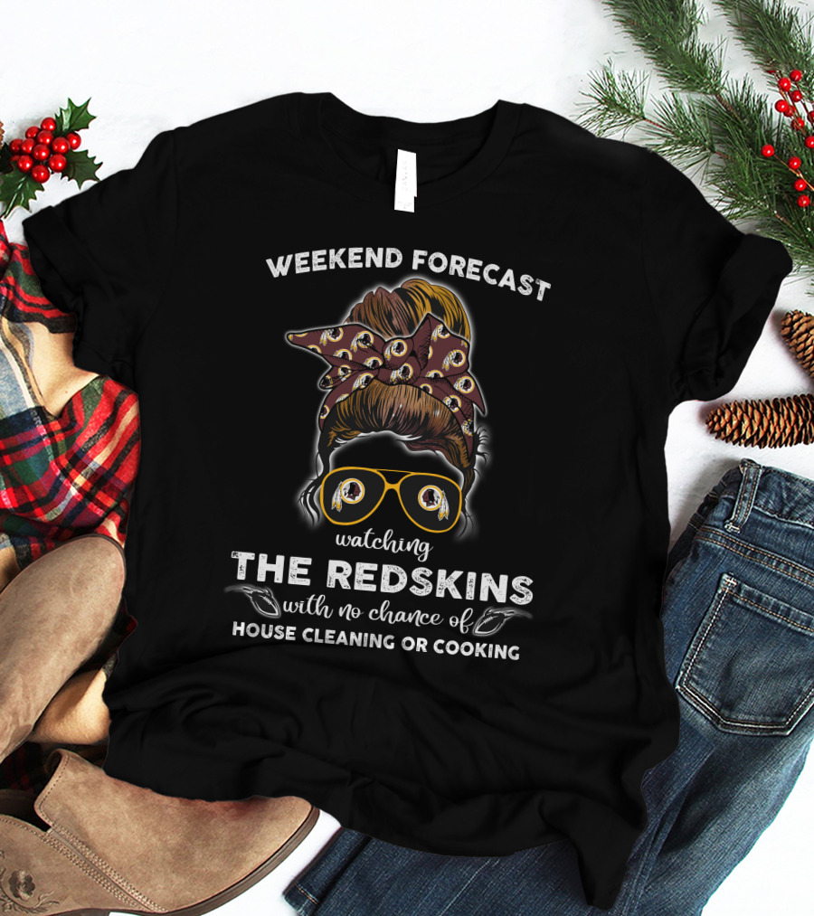 Weekend Forecast Watching The Redskins With No Chance Of House Cleaning Or Cooking T-Shirt