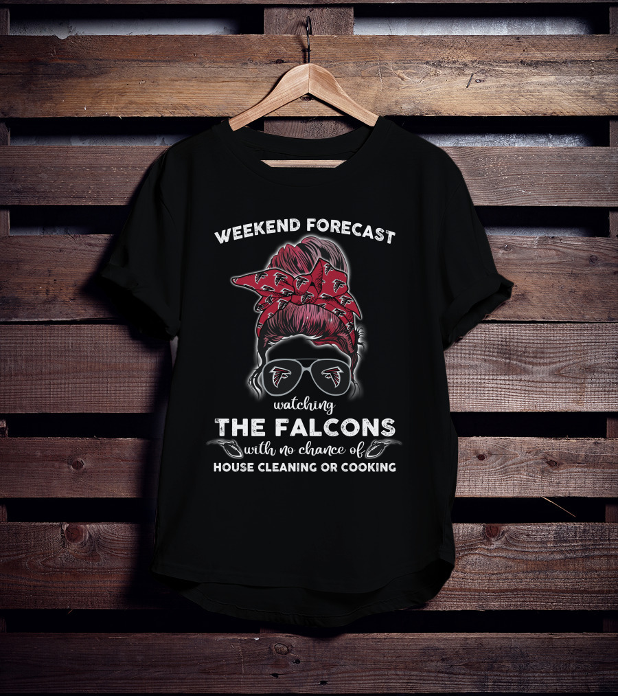 Weekend Forecast Watching The Falcons No Chance Of House Cleaning Or Cooking T-Shirt