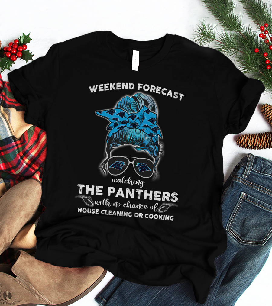 Weekend Forecast Watching The Panthers With No Chance Of House Cleaning Or Cooking T-Shirt