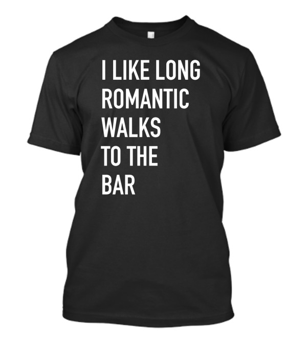 I Like Long Romantic Walks To The Bar T-Shirt