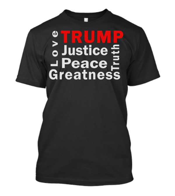 Love Justice Peace Greatness Truth Trump T-Shirt
