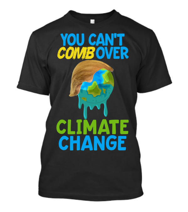 You Can't Comb Over Climate Change Anti Trump Melting Earth Cartoon T-Shirt