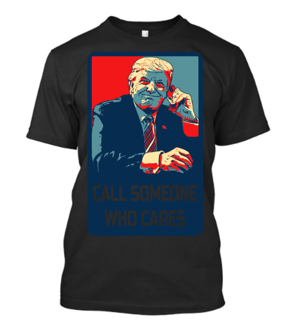 Call Someone Who Cares Pro Donald Trump Republican T-Shirt