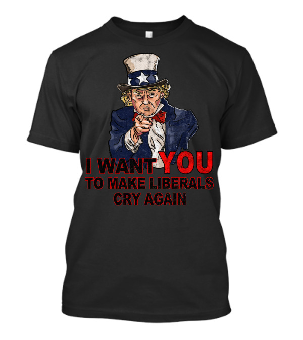 I Want You To Make Liberals Cry Again Uncle Sam Image T-Shirt
