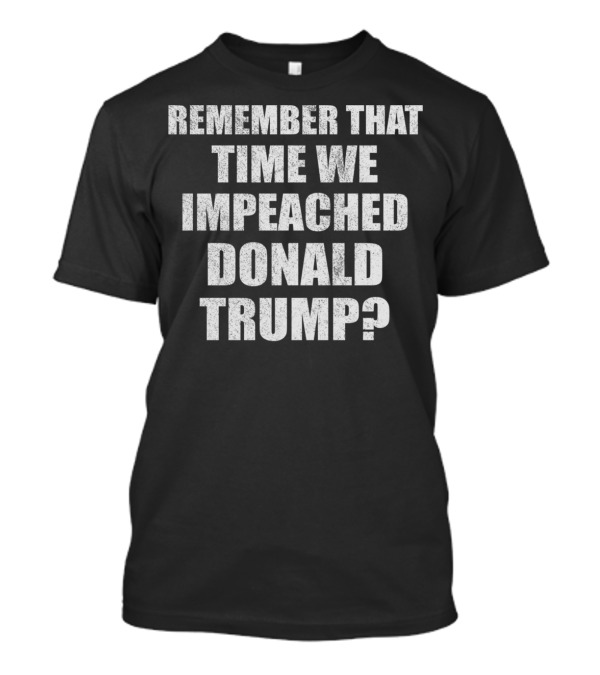 Remember That Time We Impeached Donald Trump? T-Shirt