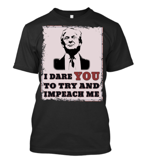 I Dare You To Try And Impeach Me Republican Conservative Pro T-Shirt