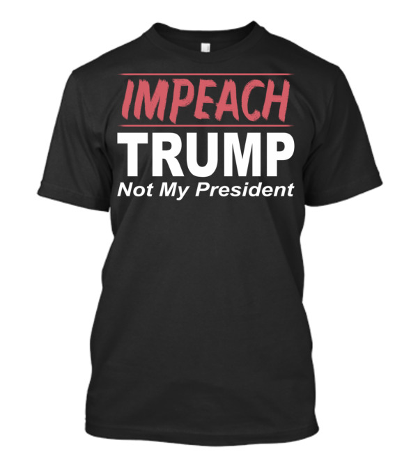 IMPEACH TRUMP Not My President T-Shirt