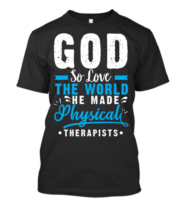 God So Loved The World He Made Physical Therapists T-Shirt