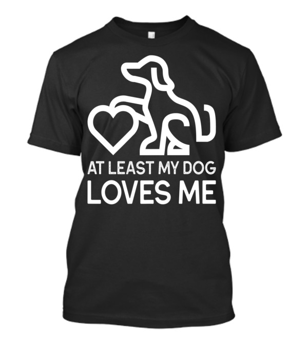At Least My Dog Loves Me Valentine's Day Dog Love T-Shirt