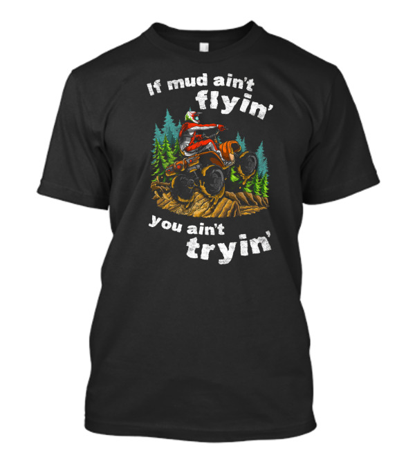 If Mud Ain't Flyin' You Ain't Tryin' Quad Bike Adventure In The Forest T-Shirt