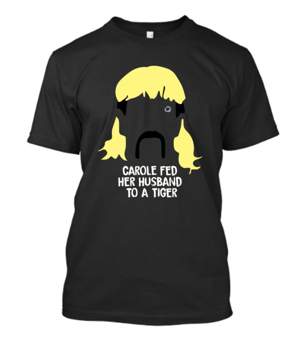 Carole Fed Her Husband To A Tiger Joe Exotic Tiger King T-Shirt