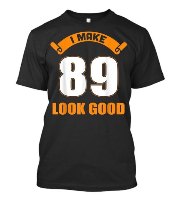 I Make 89 Look Good T-Shirt