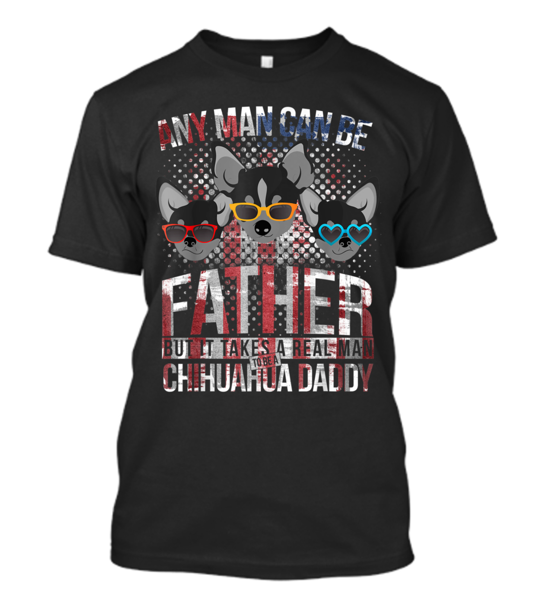 Any Man Can Be Father But It Takes Real Man To Be Chihuahua Daddy T-Shirt