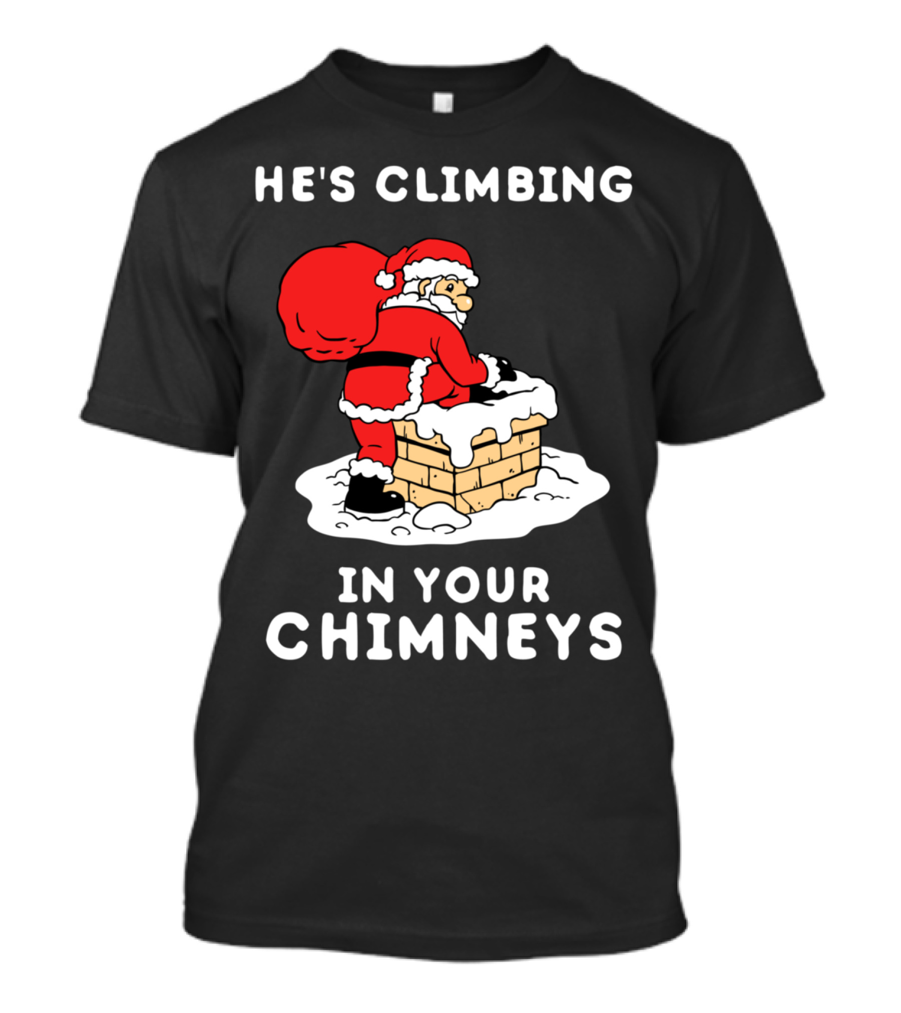 He's Climbing In Your Chimneys Funny Santa Christmas Humor T-Shirt