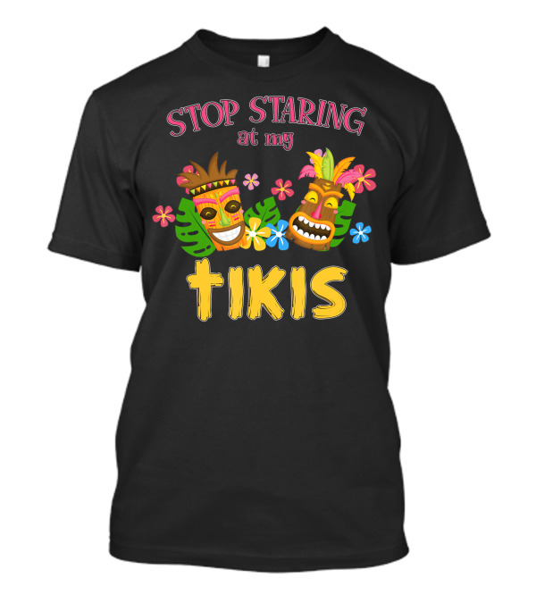Stop Staring At My Tikis Hawaiian Aloha Summer Luau Tropical Tiki Mask Florals T-Shirt