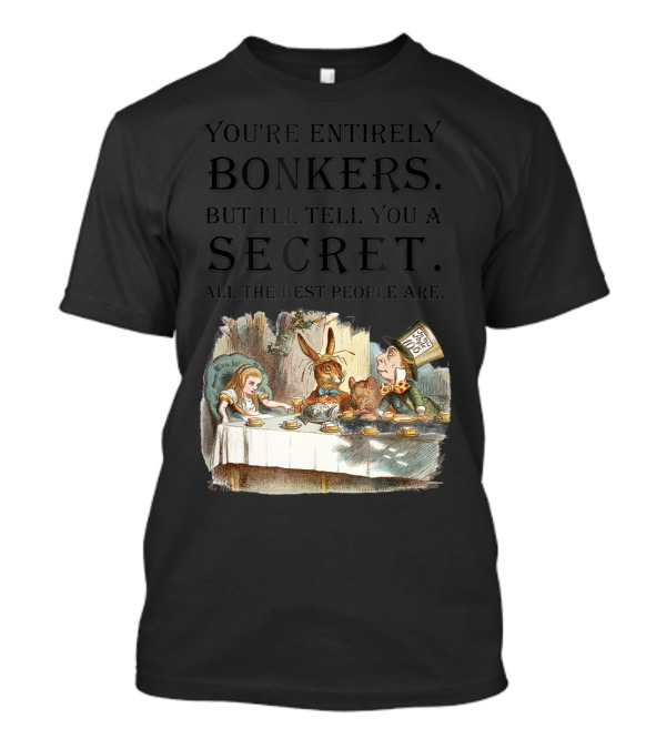 You're Entirely Bonkers But I'll Tell You A Secret All The Best People Are Alice In Wonderland Mad Hatter Tea Party T-Shirt