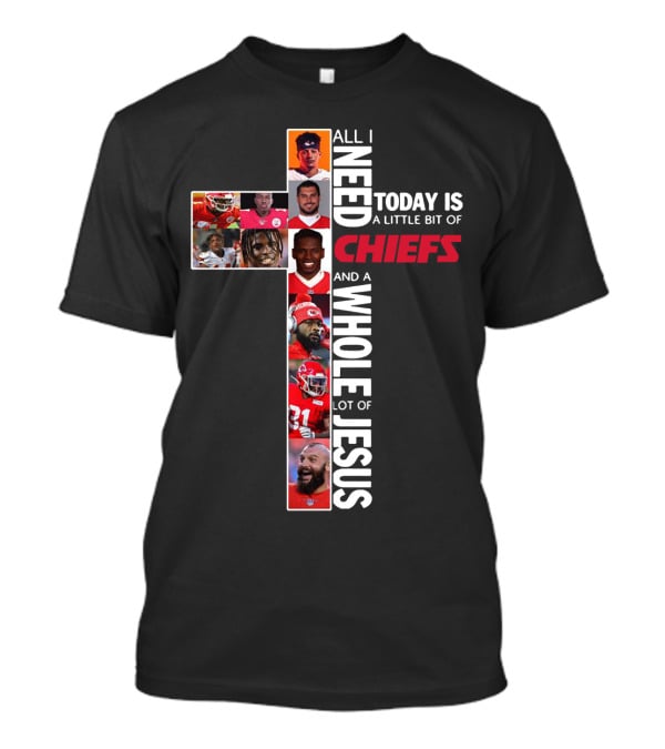 All I Need Today Is A Little Bit Of Chiefs And A Whole Lot Of Jesus T-Shirt