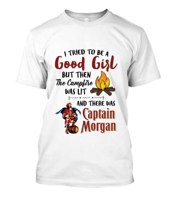 I Tried To Be A Good Girl But Then The Campfire Was Lit And There Was Captain Morgan T-Shirt