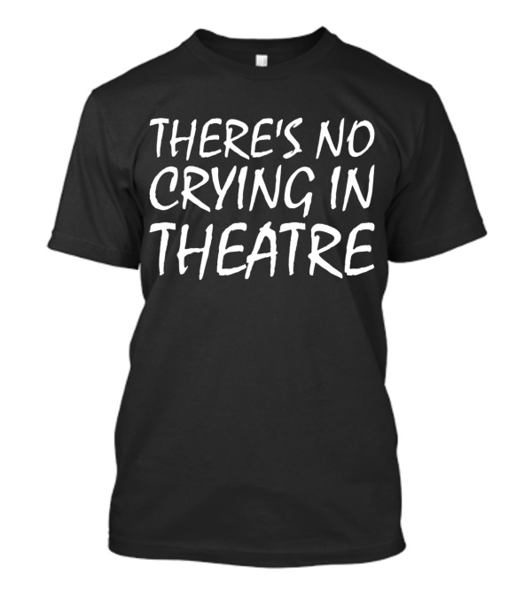 There's No Crying In Theatre Acting Play Drama Phrase T-Shirt