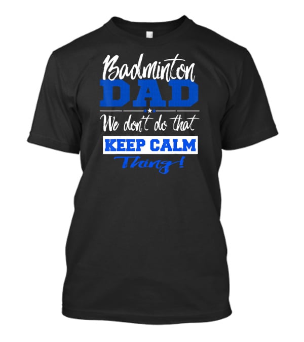 Badminton Dad We Don’t Do That Keep Calm Thing T-Shirt
