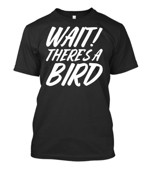 Wait There's A Bird Bird Watching Funny Birder Bird T-Shirt