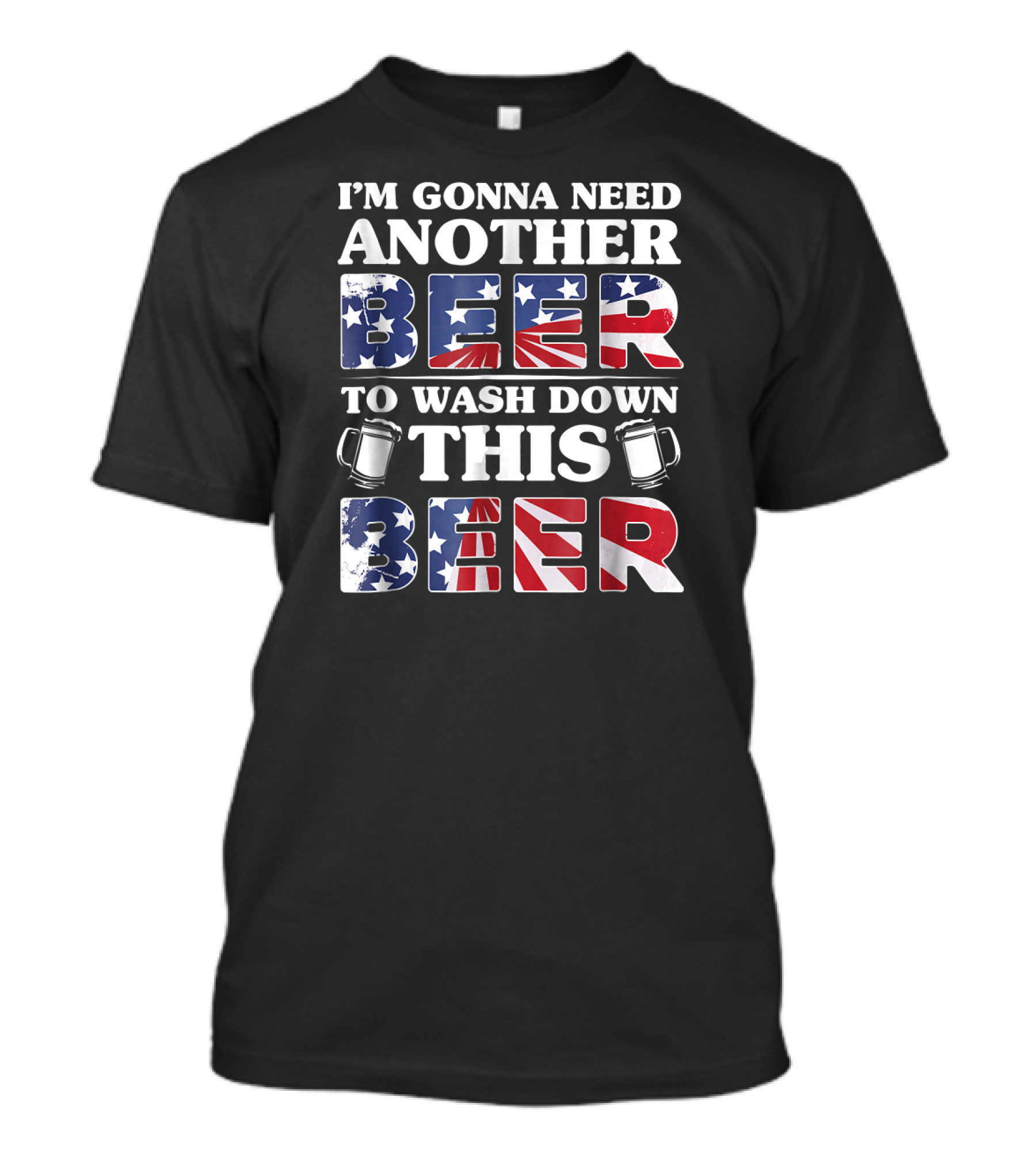 I'm Gonna Need Another Beer To Wash Down This Beer America Flag Mugs T-Shirt
