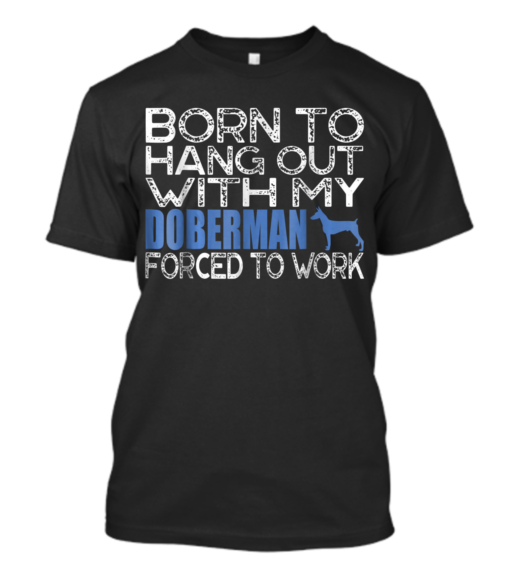 Born To Hang Out With My Doberman Forced To Work T-Shirt