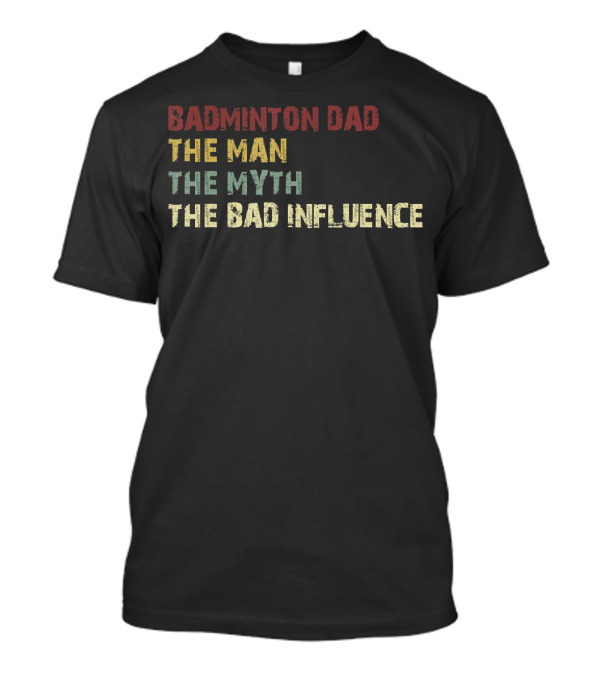 Badminton Dad The Man The Myth The Bad Influence T-Shirt