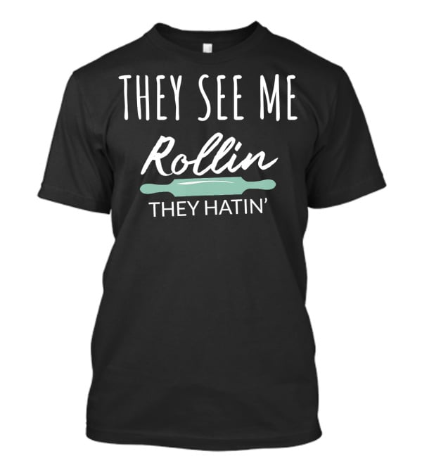 They See Me Rollin They Hatin Rolling Pin T-Shirt