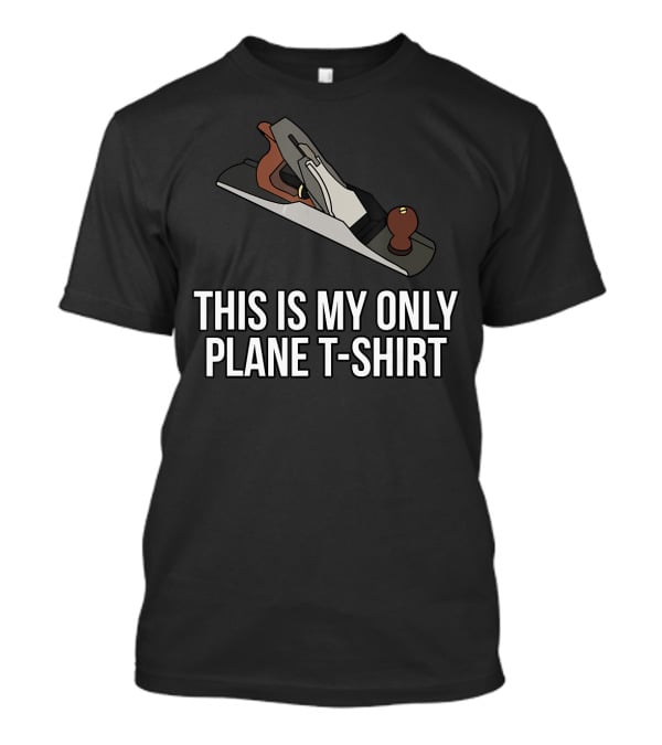 THIS IS MY ONLY PLANE T-SHIRT WOODWORKING FUNNY PUN T-Shirt