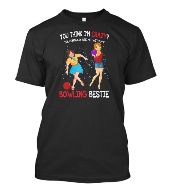 You Think I'm Crazy You Should See Me With My Bowling Bestie T-Shirt