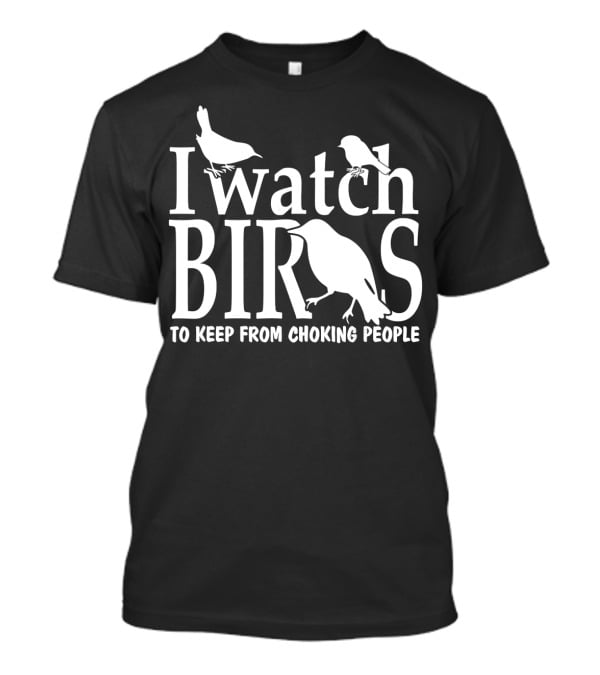 I Watch Birds To Keep From Choking People T-Shirt