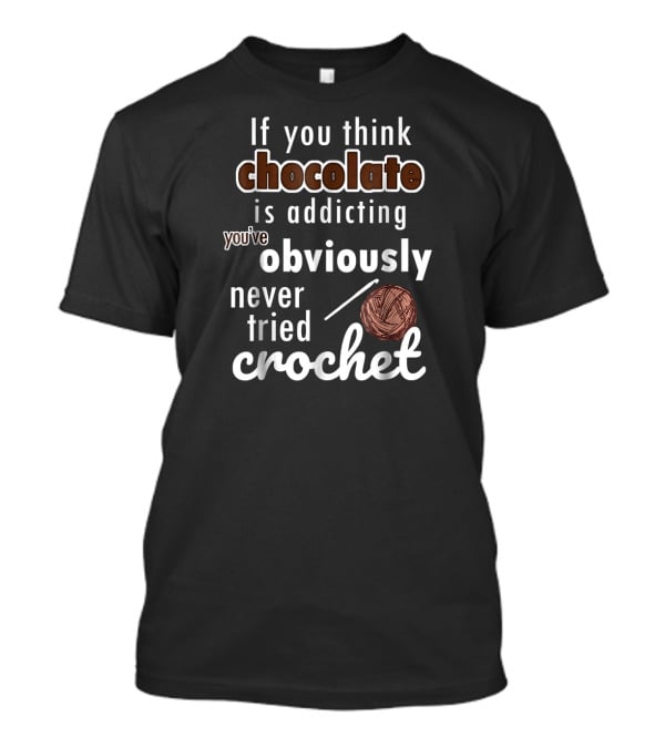 If You Think Chocolate Is Addicting You've Obviously Never Tried Crochet T-Shirt
