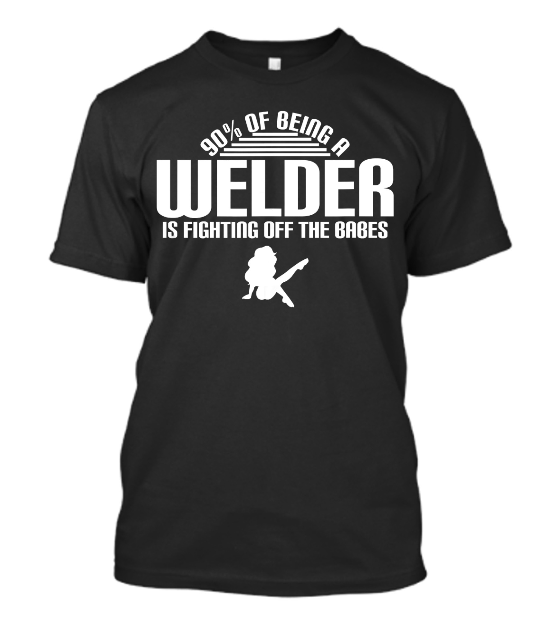 90 Of Being A Welder Is Fighting Off The Babes T-Shirt