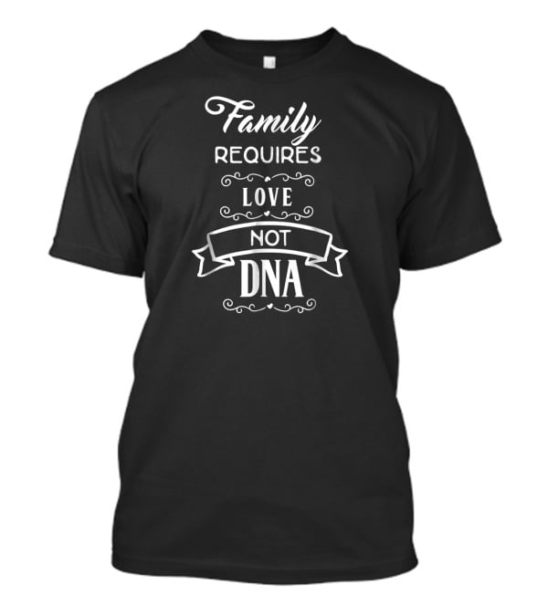 Family Requires Love Not DNA Adoption Adopted Foster Family T-Shirt