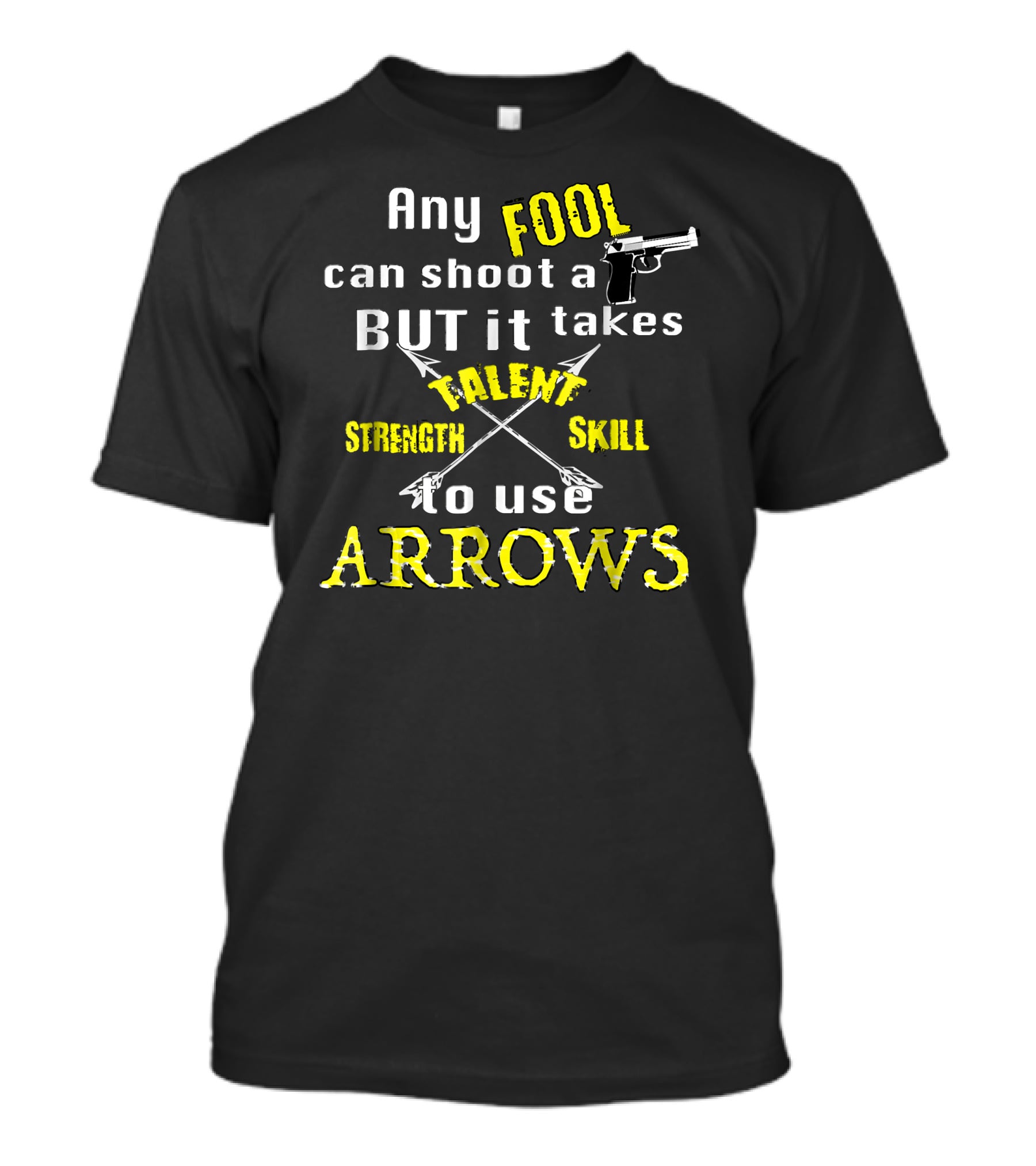 Any Fool Can Shoot A Gun But It Takes Strength Skill Talent To Use Arrows T-Shirt