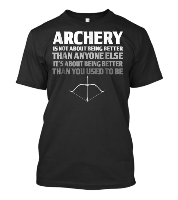 Archery Is Not About Being Better Than Anyone Else It's About Being Better Than You Used To Be Bow And Arrow T-Shirt