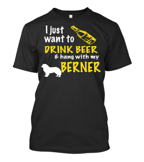 I Just Want To Drink Beer And Hang With My Berner T-Shirt