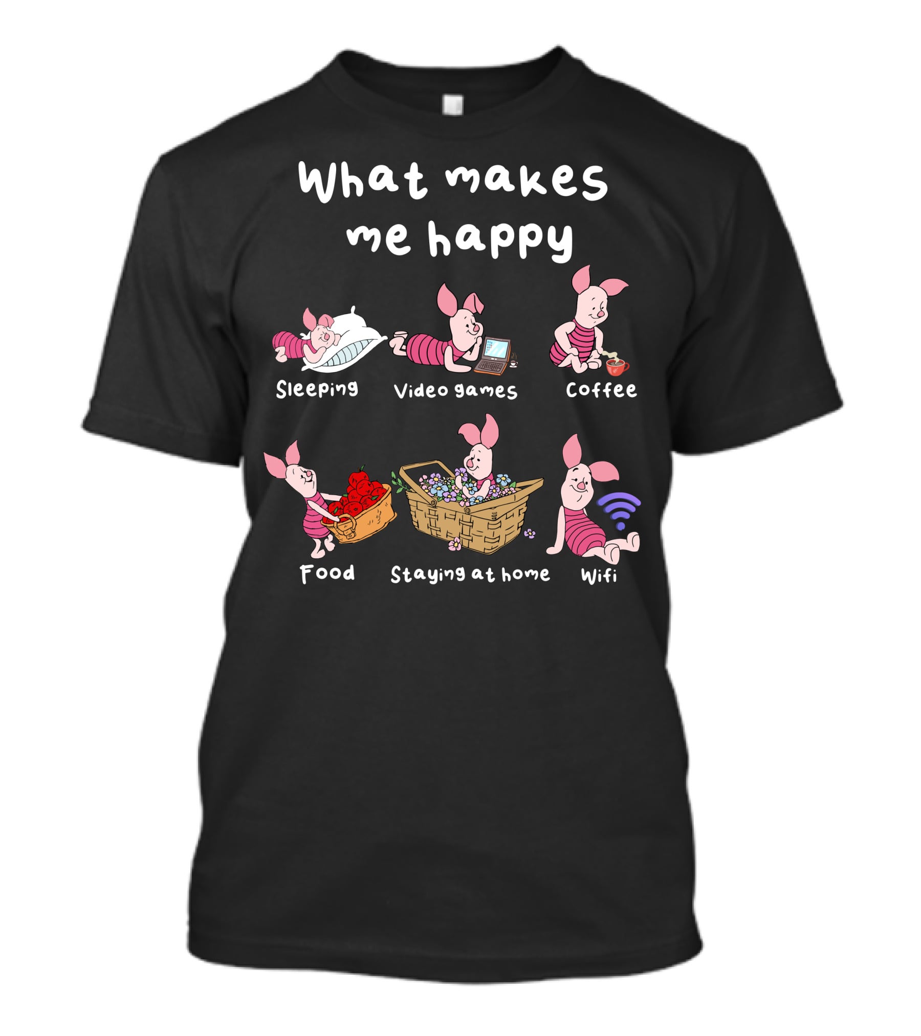 What Makes Me Happy Sleeping Video Games Coffee Food Staying At Home Wifi Piglet T-Shirt