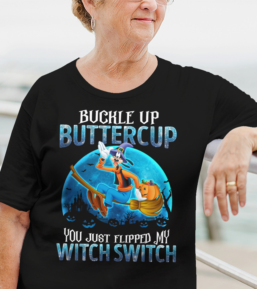 Buckle Up Buttercup You Just Flipped My Witch Switch Goofy -D T-Shirt