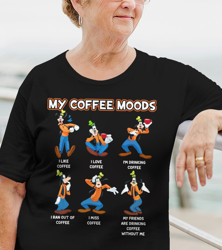 My Coffee Moods Goofy I Like I Love I'm Drinking I Ran Out Of I Miss My Friends Are Drinking Coffee Without Me T-Shirt