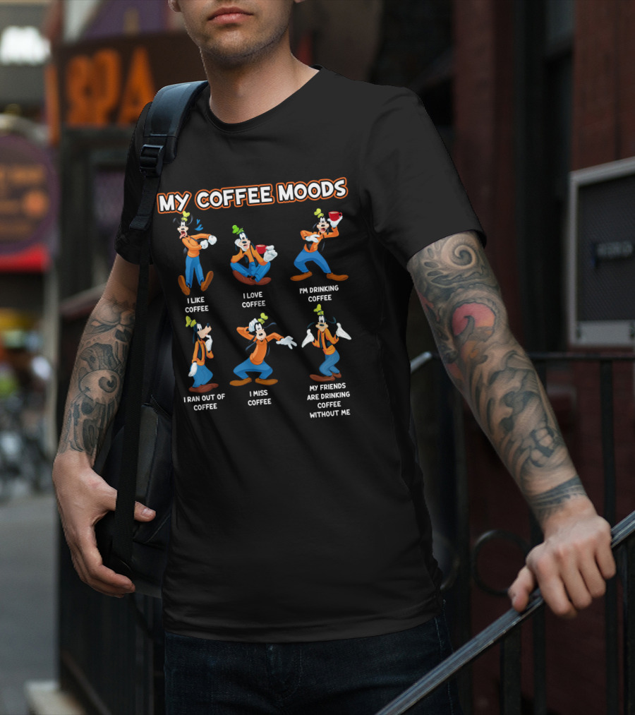 My Coffee Moods Goofy I Like I Love I'm Drinking I Ran Out Of I Miss My Friends Are Drinking Coffee Without Me T-Shirt