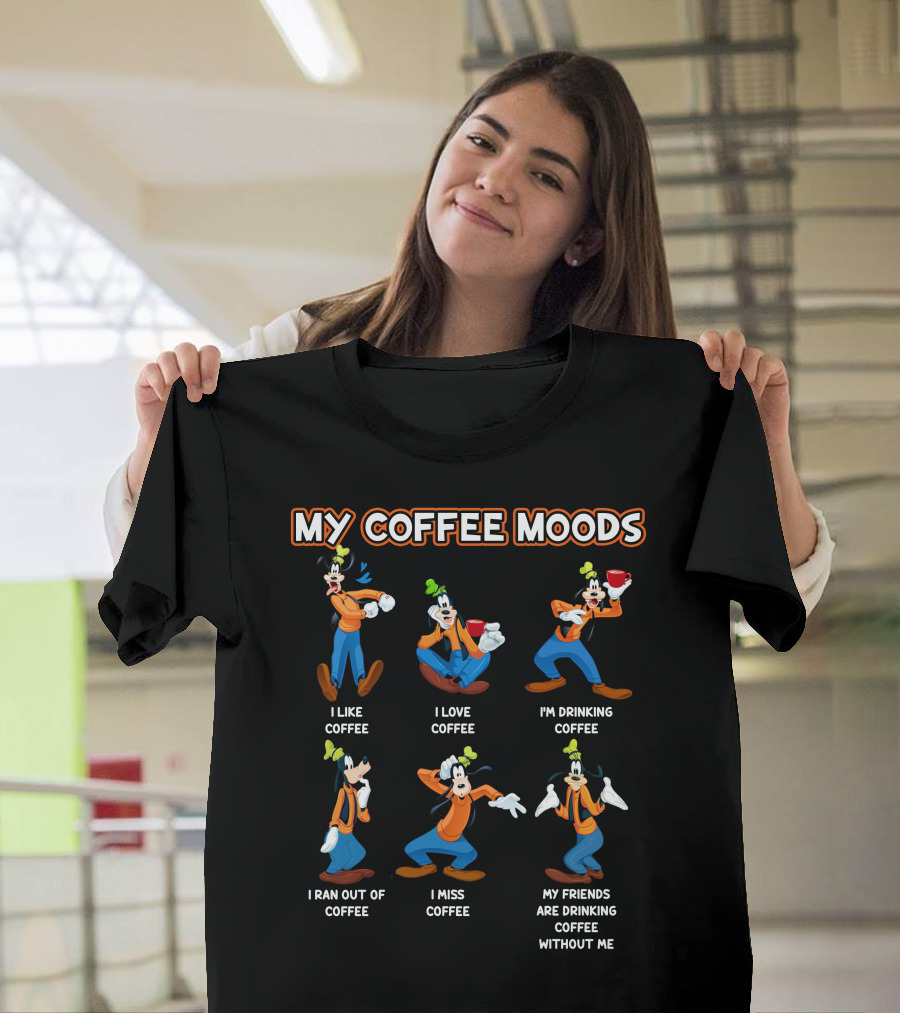 My Coffee Moods Goofy I Like I Love I'm Drinking I Ran Out Of I Miss My Friends Are Drinking Coffee Without Me T-Shirt