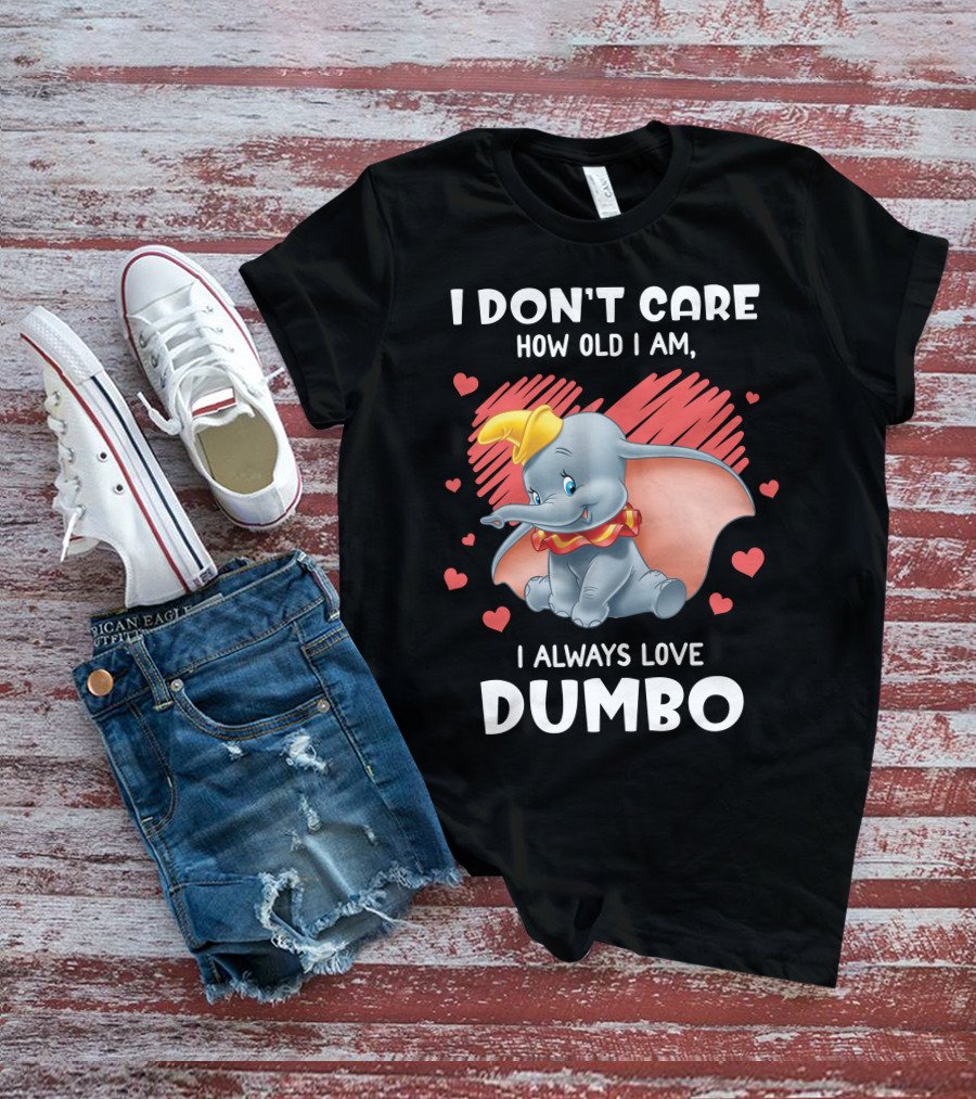 I Don't Care How Old I Am I Always Love Dumbo T-Shirt