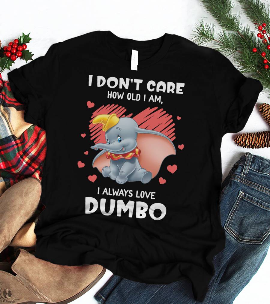 I Don't Care How Old I Am I Always Love Dumbo T-Shirt