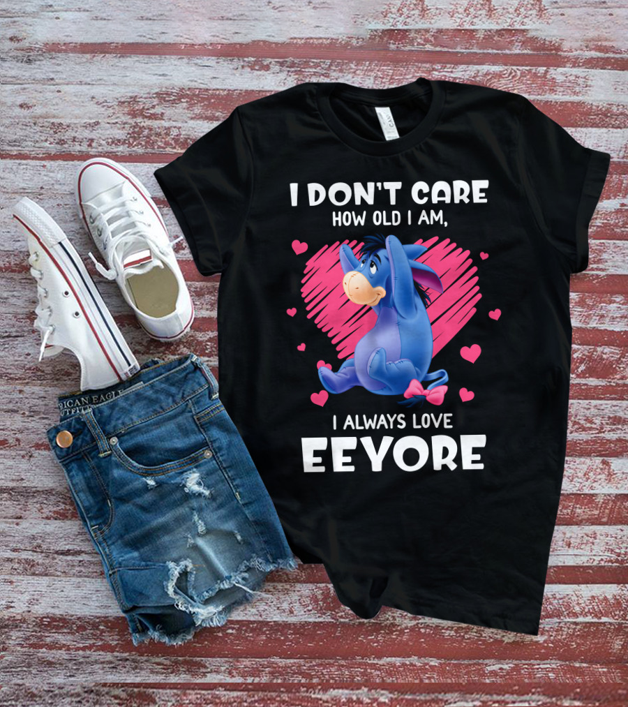 I Don't Care How Old I Am I Always Love Eeyore T-Shirt