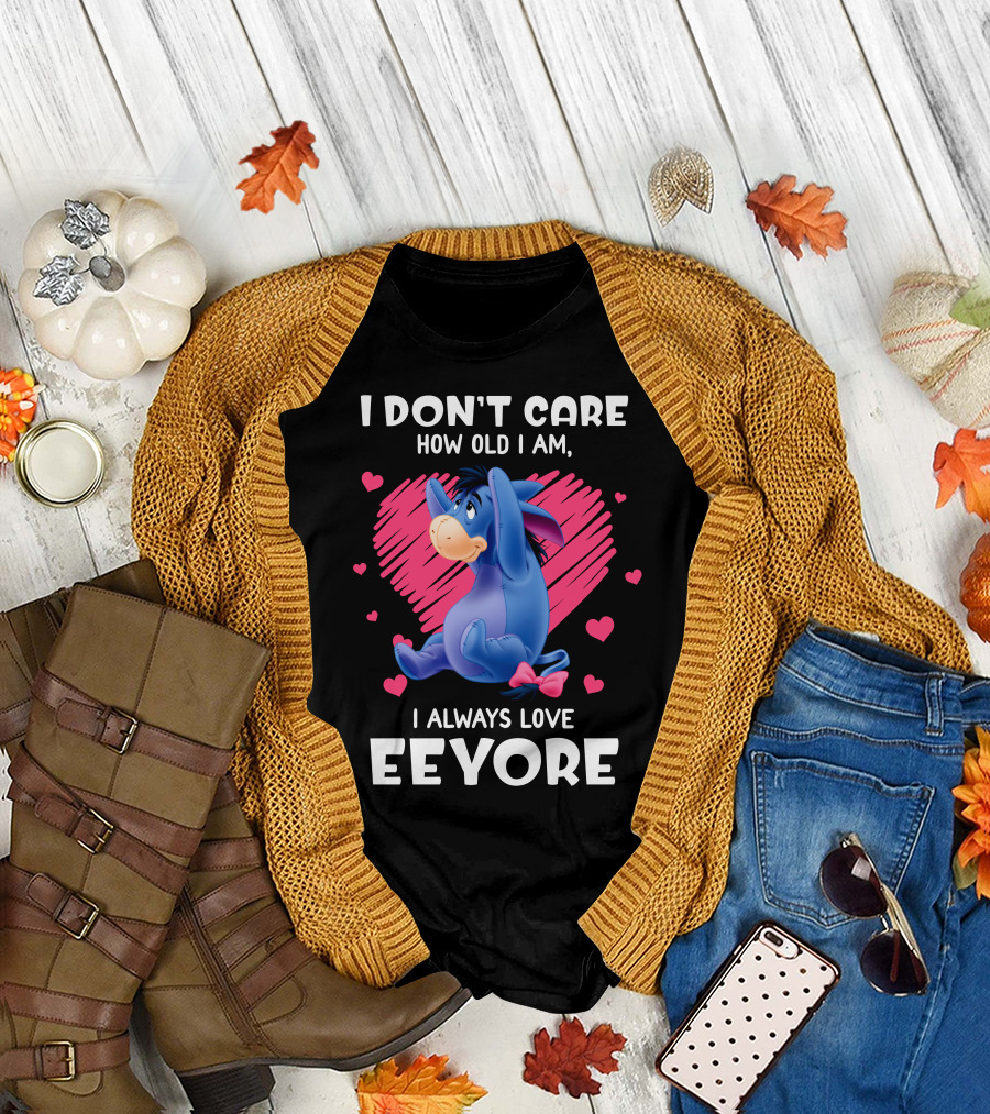 I Don't Care How Old I Am I Always Love Eeyore T-Shirt