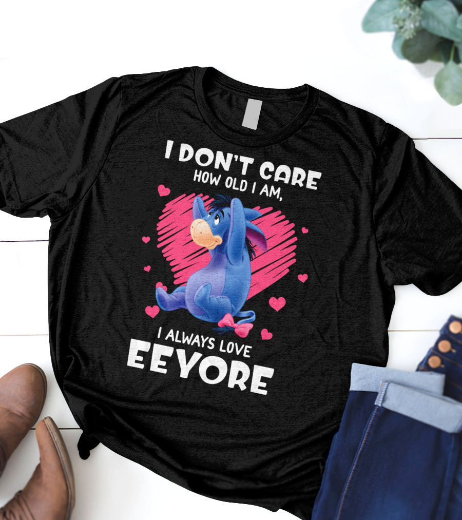 I Don't Care How Old I Am I Always Love Eeyore T-Shirt